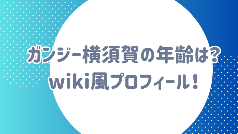ガンジー横須賀の年齢は？本名などwiki風プロフィールについて詳しく！